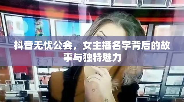 抖音無憂公會，女主播名字背后的故事與獨特魅力