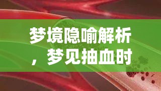 夢境隱喻解析，夢見抽血時(shí)血管流出油脂的深層心理含義