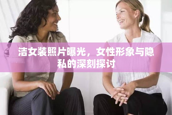 潔女裝照片曝光，女性形象與隱私的深刻探討