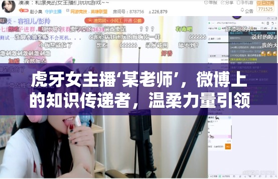 虎牙女主播‘某老師’，微博上的知識傳遞者，溫柔力量引領網絡新風尚