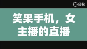 笑果手機，女主播的直播神器，笑料不斷，歡樂無窮