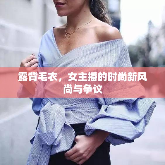 露背毛衣，女主播的時尚新風(fēng)尚與爭議