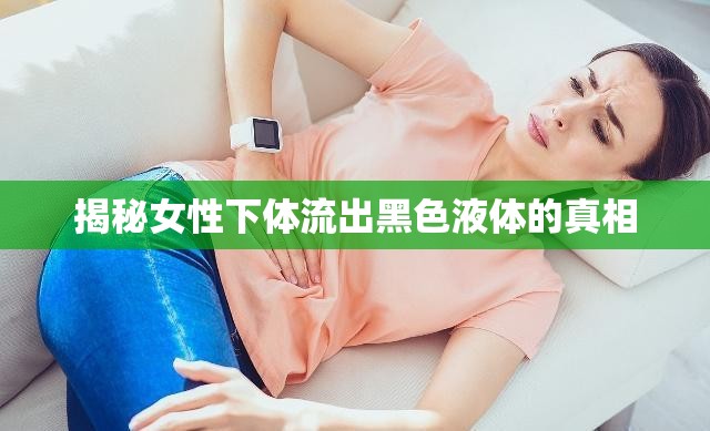 揭秘女性下體流出黑色液體的真相