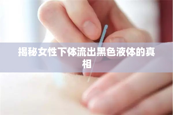 揭秘女性下體流出黑色液體的真相