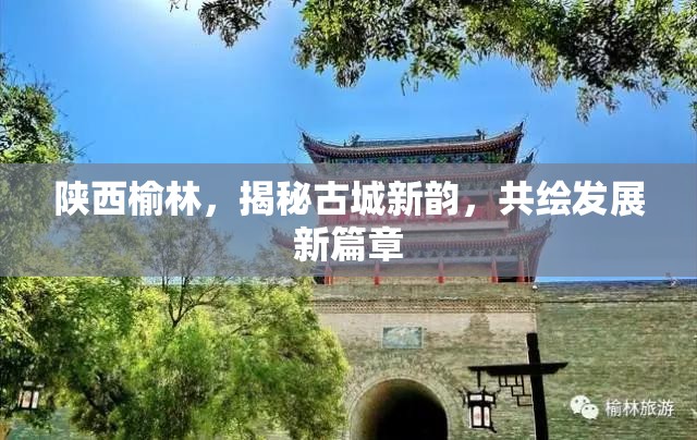 陜西榆林，揭秘古城新韻，共繪發(fā)展新篇章