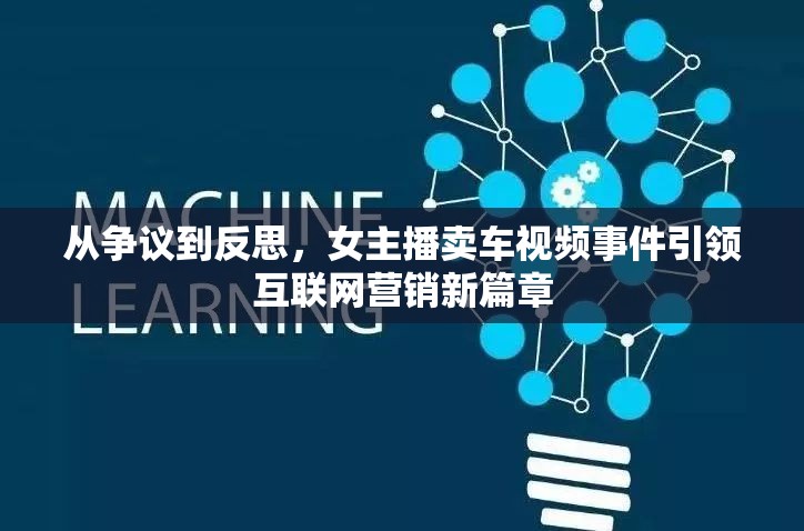 從爭議到反思，女主播賣車視頻事件引領(lǐng)互聯(lián)網(wǎng)營銷新篇章