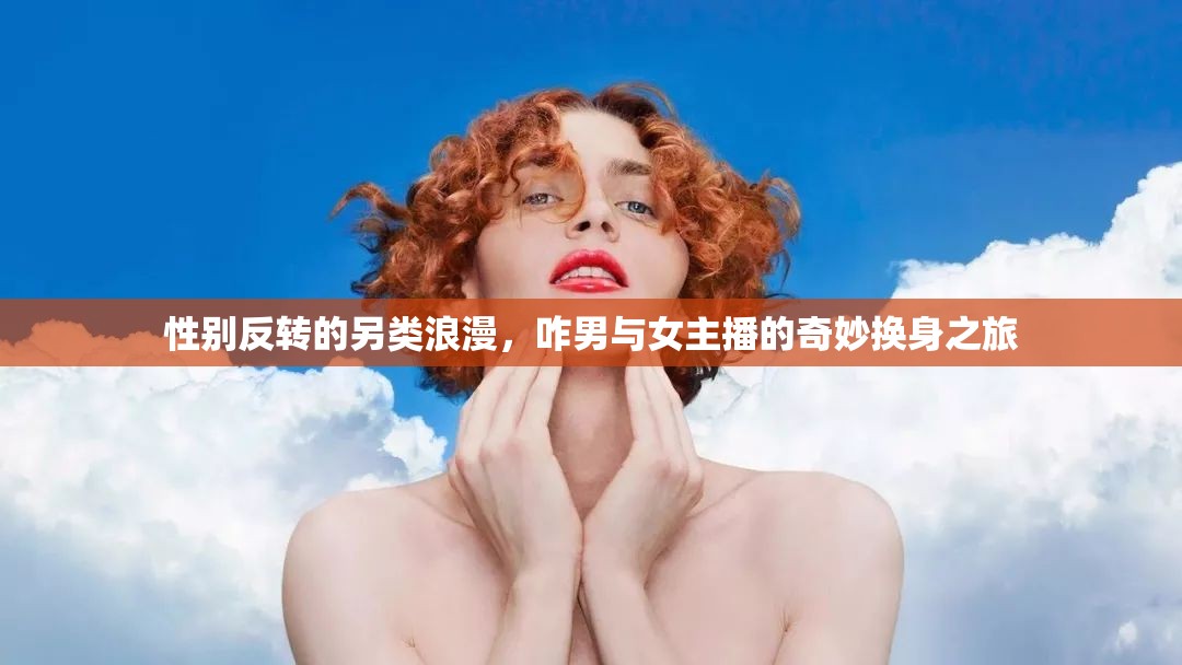 性別反轉(zhuǎn)的另類浪漫，咋男與女主播的奇妙換身之旅