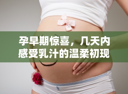 孕早期驚喜，幾天內(nèi)感受乳汁的溫柔初現(xiàn)