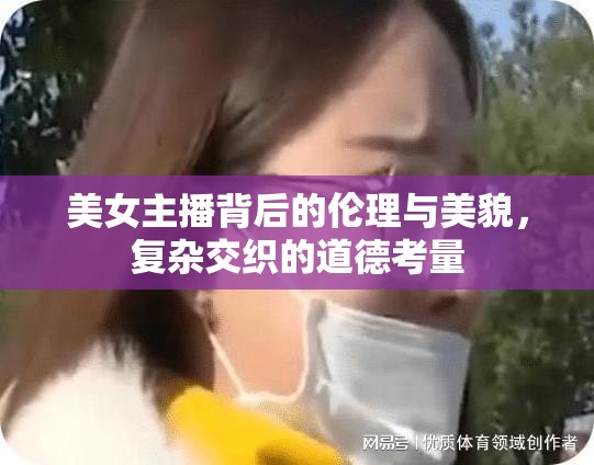 美女主播背后的倫理與美貌，復雜交織的道德考量