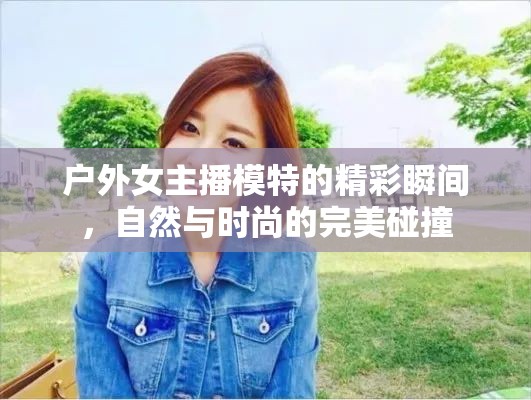 戶外女主播模特的精彩瞬間，自然與時尚的完美碰撞