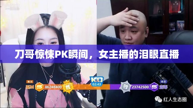 刀哥驚悚PK瞬間，女主播的淚眼直播