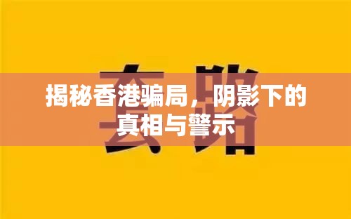 揭秘香港騙局，陰影下的真相與警示