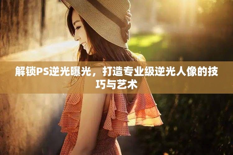 解鎖PS逆光曝光，打造專業(yè)級逆光人像的技巧與藝術