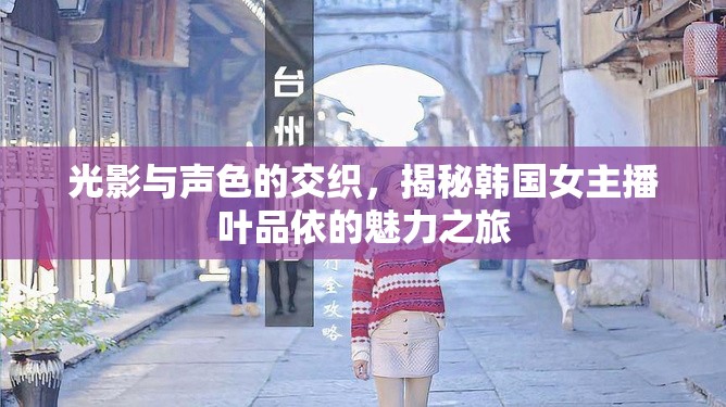 光影與聲色的交織，揭秘韓國女主播葉品依的魅力之旅