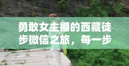 勇敢女主播的西藏徒步微信之旅，每一步都踏向心靈的凈土