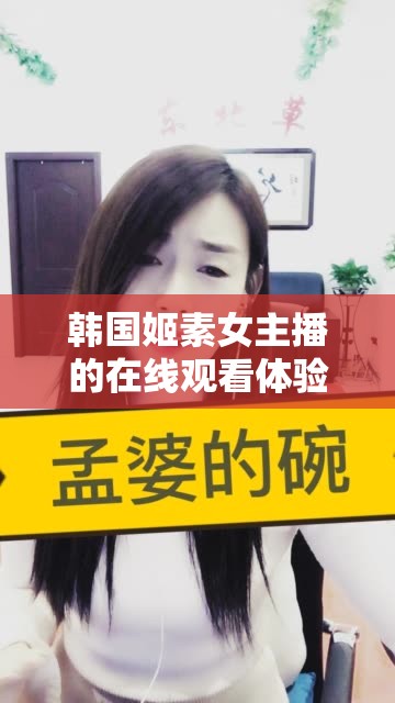 韓國姬素女主播的在線觀看體驗(yàn)，魅力與才藝的完美結(jié)合