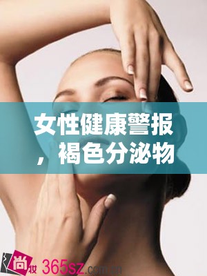 女性健康警報，褐色分泌物背后的科學(xué)解讀