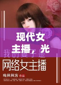 現(xiàn)代女主播，光影背后的故事——探索小說全集下載的魅力與影響