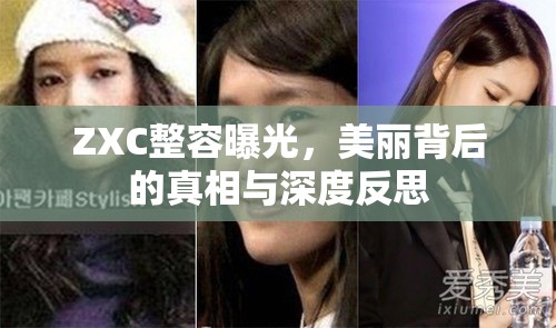 ZXC整容曝光，美麗背后的真相與深度反思