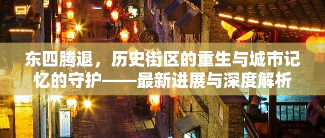 東四騰退，歷史街區(qū)的重生與城市記憶的守護(hù)——最新進(jìn)展與深度解析