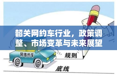 韶關(guān)網(wǎng)約車(chē)行業(yè)，政策調(diào)整、市場(chǎng)變革與未來(lái)展望