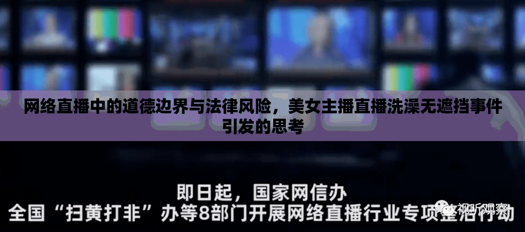 網(wǎng)絡直播中的道德邊界與法律風險，美女主播直播洗澡無遮擋事件引發(fā)的思考