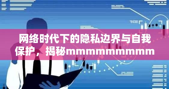 網(wǎng)絡時代下的隱私邊界與自我保護，揭秘mmmmmmmmmmnm面曝光