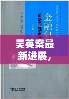 吳英案最新進(jìn)展，法律公正與金融犯罪的深度剖析