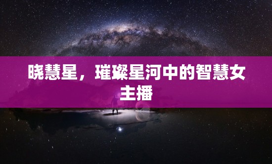 曉慧星，璀璨星河中的智慧女主播