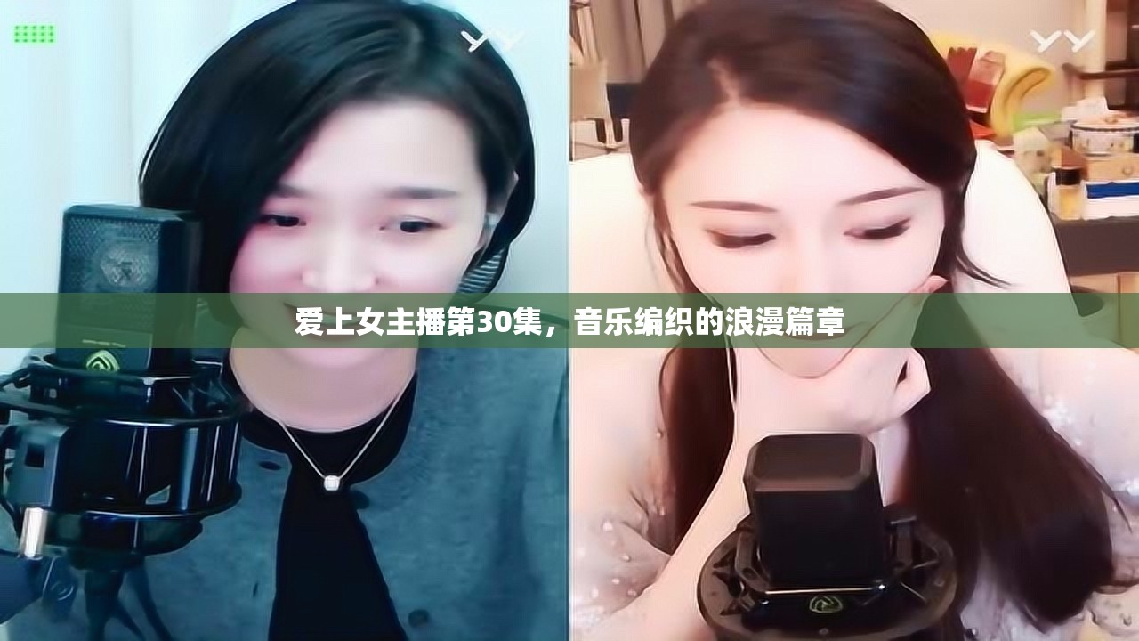 愛上女主播第30集，音樂編織的浪漫篇章