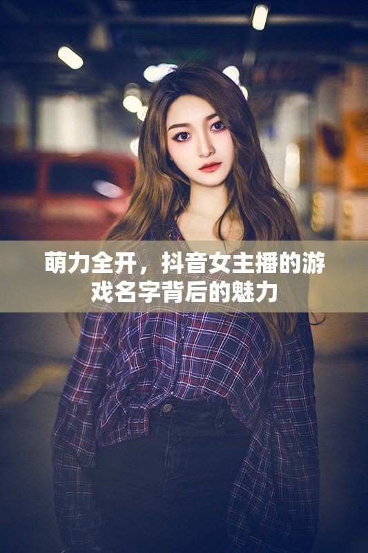 萌力全開，抖音女主播的游戲名字背后的魅力