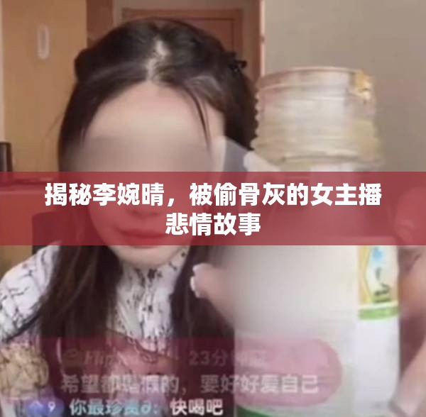 揭秘李婉晴，被偷骨灰的女主播悲情故事