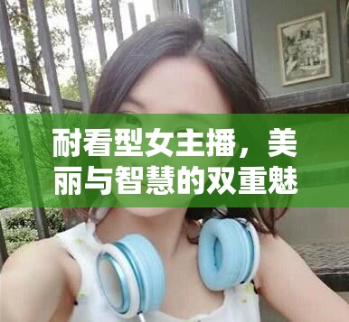 耐看型女主播，美麗與智慧的雙重魅力