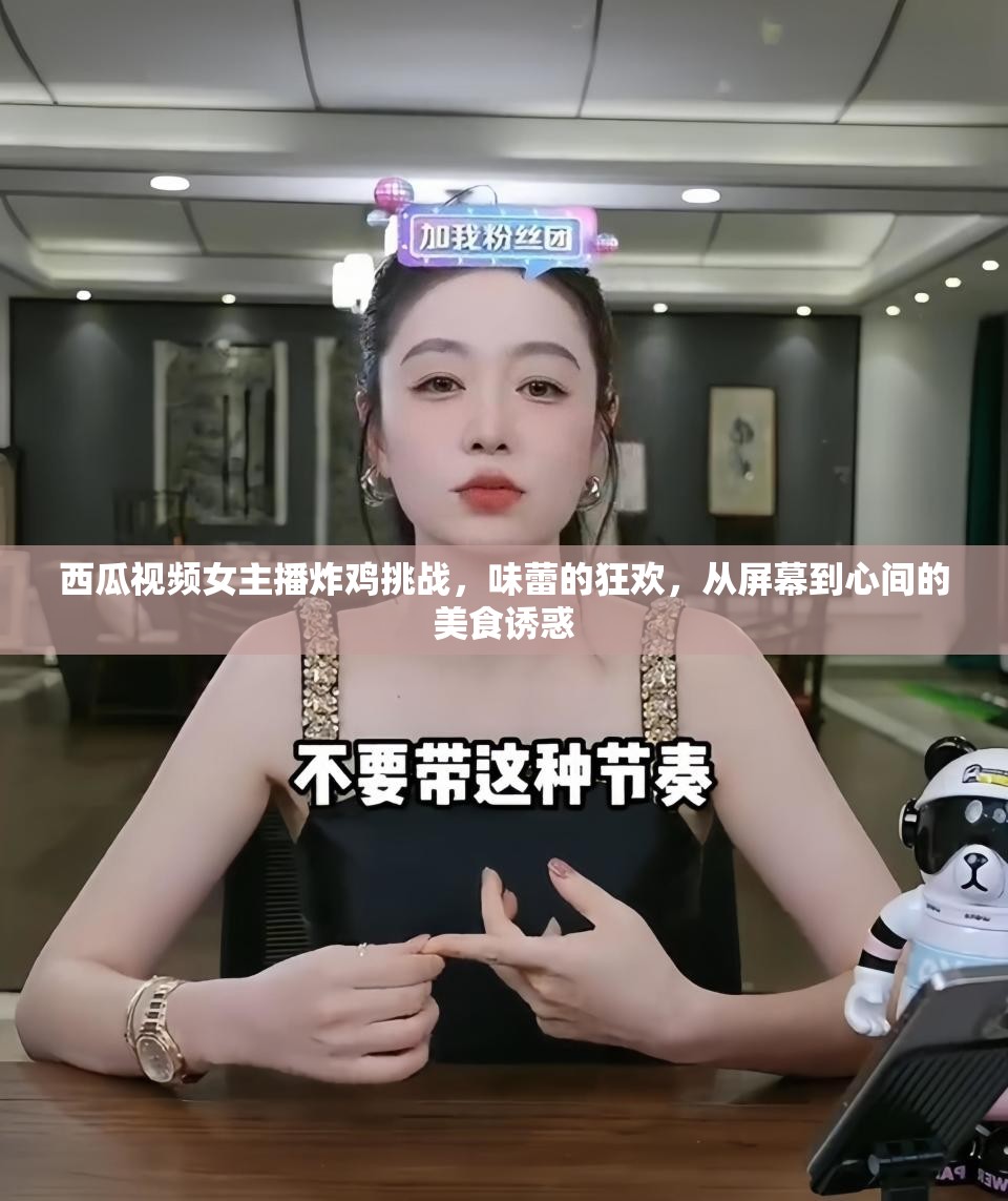 西瓜視頻女主播炸雞挑戰(zhàn)，味蕾的狂歡，從屏幕到心間的美食誘惑