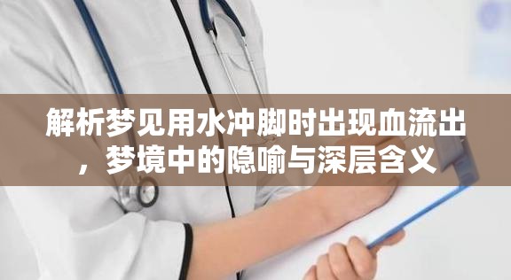 解析夢見用水沖腳時出現(xiàn)血流出，夢境中的隱喻與深層含義