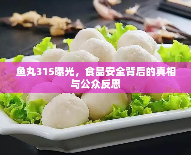 魚丸315曝光，食品安全背后的真相與公眾反思