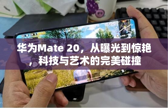 華為Mate 20，從曝光到驚艷，科技與藝術(shù)的完美碰撞