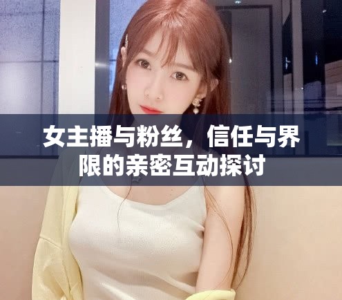 女主播與粉絲，信任與界限的親密互動探討