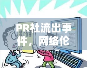 PR社流出事件，網(wǎng)絡(luò)倫理與隱私保護(hù)的深度反思