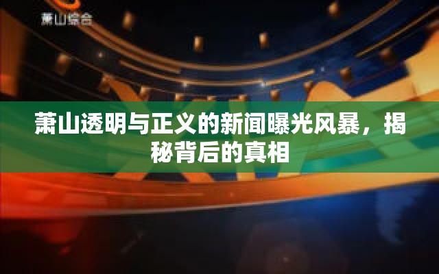 蕭山透明與正義的新聞曝光風(fēng)暴，揭秘背后的真相