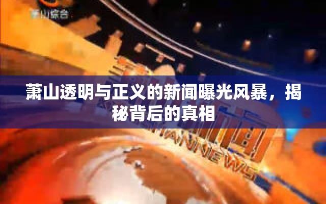 蕭山透明與正義的新聞曝光風(fēng)暴，揭秘背后的真相