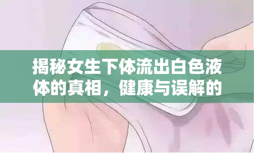 揭秘女生下體流出白色液體的真相，健康與誤解的交織