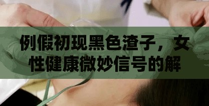 例假初現(xiàn)黑色渣子，女性健康微妙信號的解讀