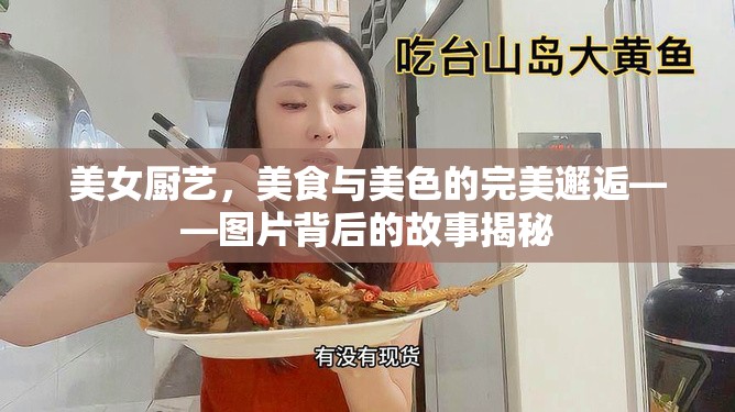 美女廚藝，美食與美色的完美邂逅——圖片背后的故事揭秘