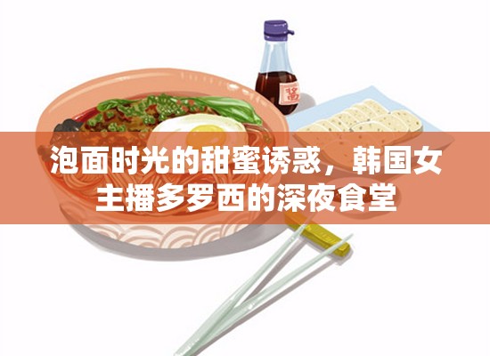 泡面時(shí)光的甜蜜誘惑，韓國(guó)女主播多羅西的深夜食堂