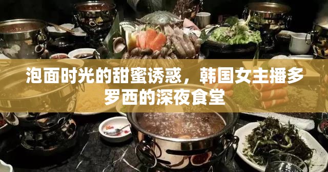 泡面時(shí)光的甜蜜誘惑，韓國(guó)女主播多羅西的深夜食堂