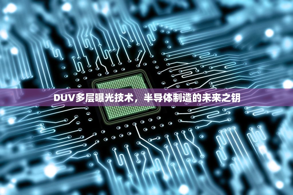 DUV多層曝光技術(shù)，半導(dǎo)體制造的未來之鑰