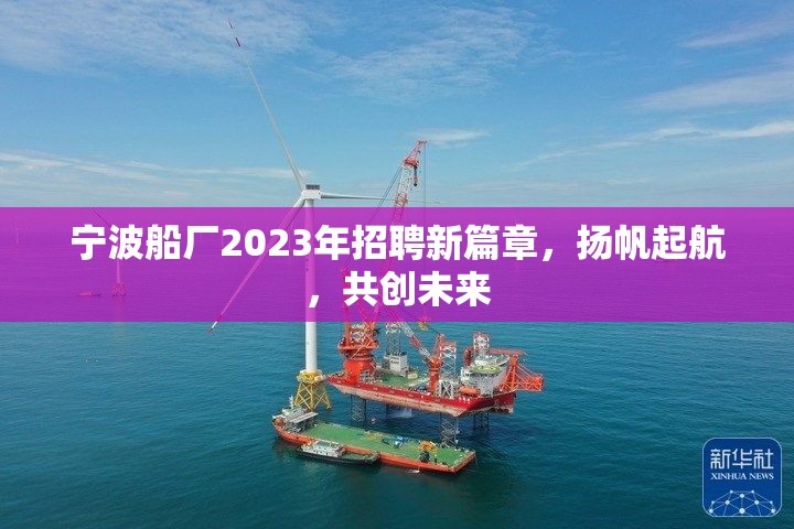 寧波船廠2023年招聘新篇章，揚帆起航，共創(chuàng)未來