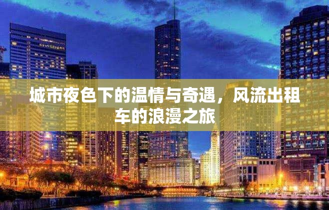 城市夜色下的溫情與奇遇，風(fēng)流出租車的浪漫之旅