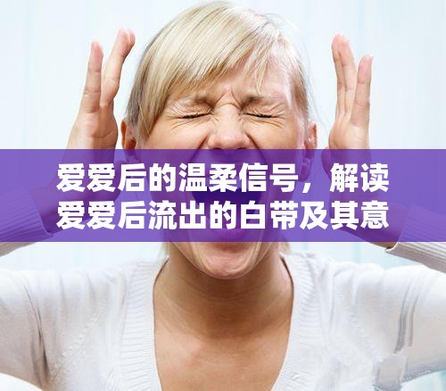 愛愛后的溫柔信號，解讀愛愛后流出的白帶及其意義